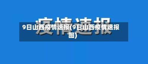 9日山西疫情速报(9日山西疫情速报图)-第3张图片
