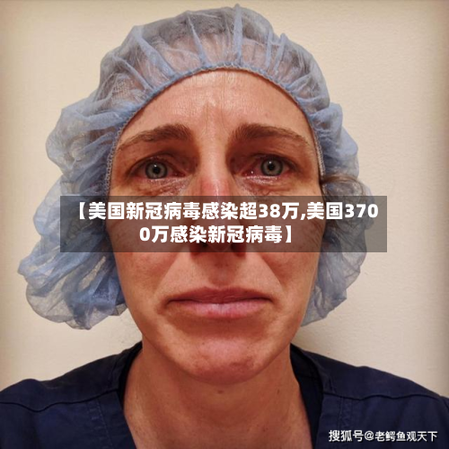 【美国新冠病毒感染超38万,美国3700万感染新冠病毒】-第2张图片