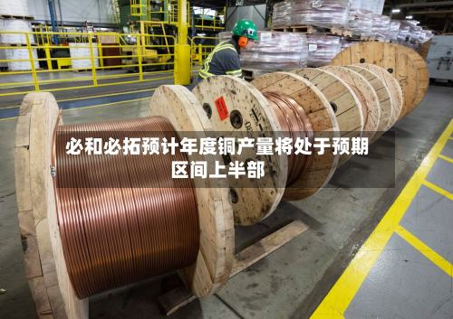 必和必拓预计年度铜产量将处于预期区间上半部