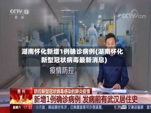 湖南怀化新增1例确诊病例(湖南怀化新型冠状病毒最新消息)-第3张图片
