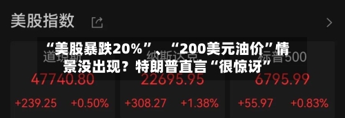 “美股暴跌20%	”	、“200美元油价”情景没出现？特朗普直言“很惊讶”-第2张图片