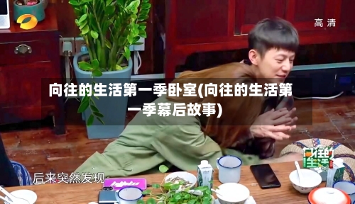 向往的生活第一季卧室(向往的生活第一季幕后故事)