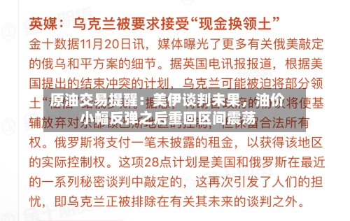原油交易提醒：美伊谈判未果	，油价小幅反弹之后重回区间震荡-第2张图片