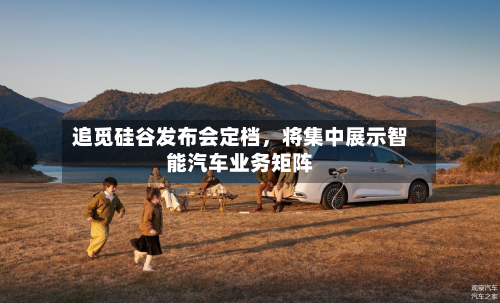 追觅硅谷发布会定档，将集中展示智能汽车业务矩阵