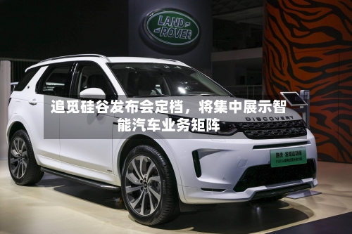 追觅硅谷发布会定档	，将集中展示智能汽车业务矩阵-第2张图片