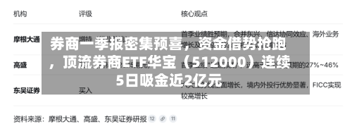 券商一季报密集预喜，资金借势抢跑	，顶流券商ETF华宝（512000）连续5日吸金近2亿元-第2张图片