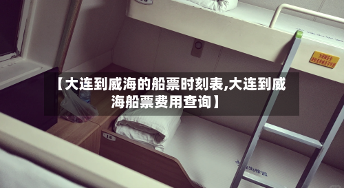 【大连到威海的船票时刻表,大连到威海船票费用查询】