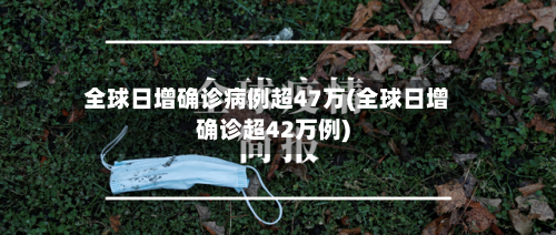 全球日增确诊病例超47万(全球日增确诊超42万例)-第3张图片