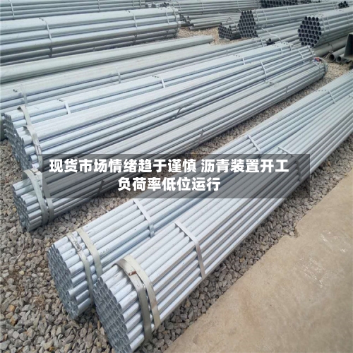 现货市场情绪趋于谨慎 沥青装置开工负荷率低位运行-第3张图片