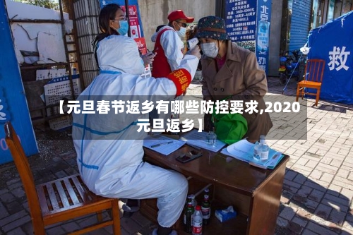 【元旦春节返乡有哪些防控要求,2020元旦返乡】