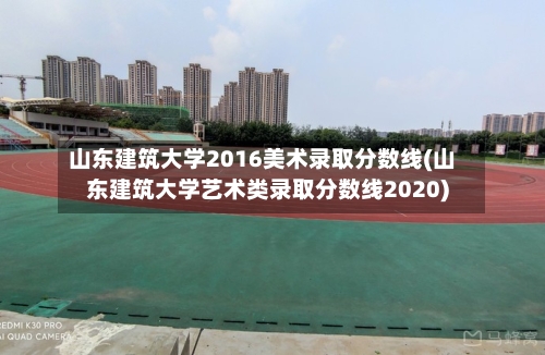 山东建筑大学2016美术录取分数线(山东建筑大学艺术类录取分数线2020)-第1张图片