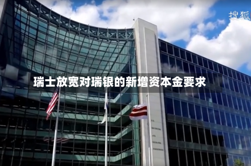 瑞士放宽对瑞银的新增资本金要求