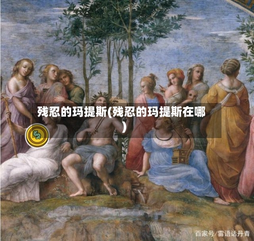 残忍的玛提斯(残忍的玛提斯在哪)-第2张图片