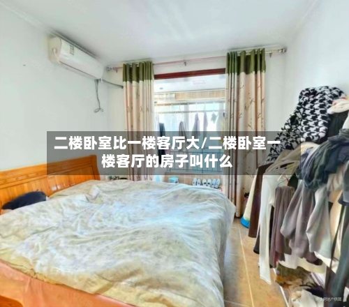 二楼卧室比一楼客厅大/二楼卧室一楼客厅的房子叫什么-第2张图片