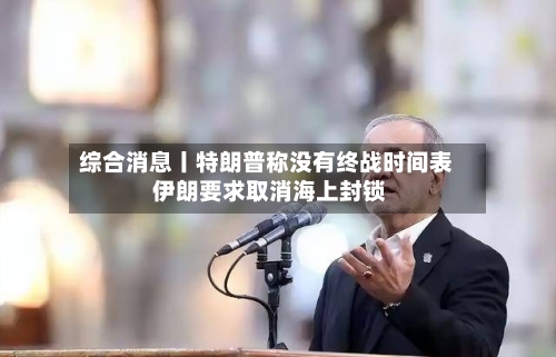 综合消息丨特朗普称没有终战时间表 伊朗要求取消海上封锁