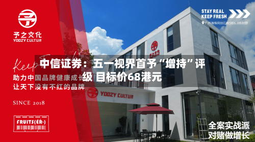 中信证券：五一视界首予“增持	”评级 目标价68港元-第2张图片