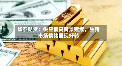 华泰期货：供应偏高背景延续，生猪市场情绪呈现好转-第3张图片