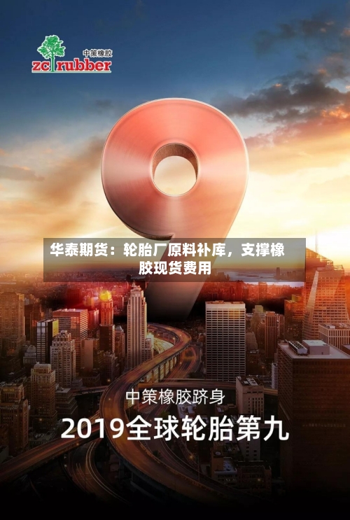 华泰期货：轮胎厂原料补库，支撑橡胶现货费用