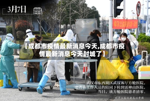 【成都市疫情最新消息今天,成都市疫情最新消息今天封城了】