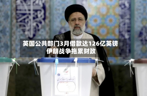 英国公共部门3月借款达126亿英镑 伊朗战争拖累财政-第3张图片