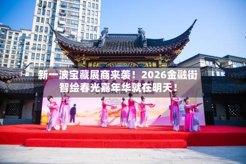 新一波宝藏展商来袭！2026金融街智绘春光嘉年华就在明天！