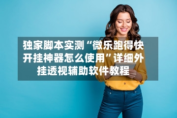 独家脚本实测“微乐跑得快开挂神器怎么使用”详细外挂透视辅助软件教程-第2张图片