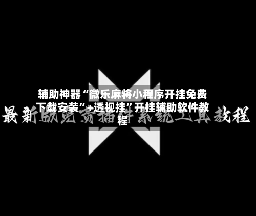 辅助神器“微乐麻将小程序开挂免费下载安装	”+透视挂”开挂辅助软件教程-第3张图片