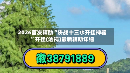 2026首发辅助“决战十三水开挂神器	”开挂(透视)最新辅助详细-第2张图片