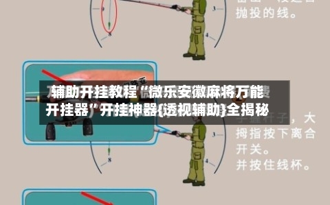 辅助开挂教程“微乐安徽麻将万能开挂器”开挂神器{透视辅助}全揭秘-第2张图片