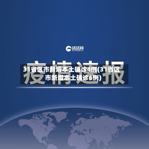 31省区市新增本土确诊4例(31省区市新增本土确诊6例)