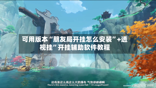 可用版本“朋友局开挂怎么安装”+透视挂	”开挂辅助软件教程-第2张图片