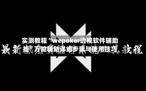 实测教程“wepoker透视软件辅助挂”万能辅助详细步骤与使用技巧-第2张图片