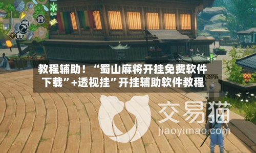 教程辅助！“蜀山麻将开挂免费软件下载”+透视挂	”开挂辅助软件教程-第3张图片