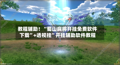 教程辅助！“蜀山麻将开挂免费软件下载”+透视挂”开挂辅助软件教程-第2张图片