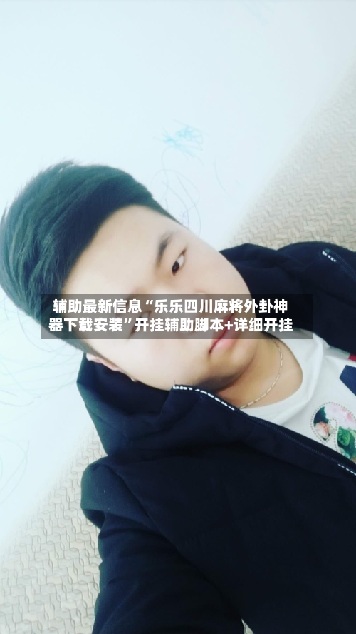 辅助最新信息“乐乐四川麻将外卦神器下载安装”开挂辅助脚本+详细开挂