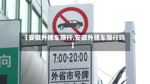 【安徽外牌车限行,安徽外牌车限行吗】-第3张图片