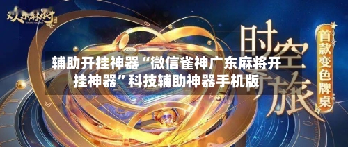 辅助开挂神器“微信雀神广东麻将开挂神器”科技辅助神器手机版-第3张图片