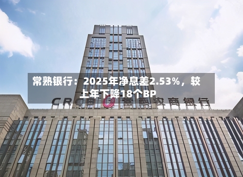 常熟银行：2025年净息差2.53%，较上年下降18个BP