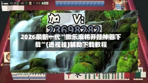 2026最新一代“微乐麻将开挂神器下载	”(透视挂)辅助下载教程-第2张图片