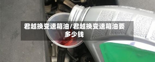 君越换变速箱油/君越换变速箱油要多少钱