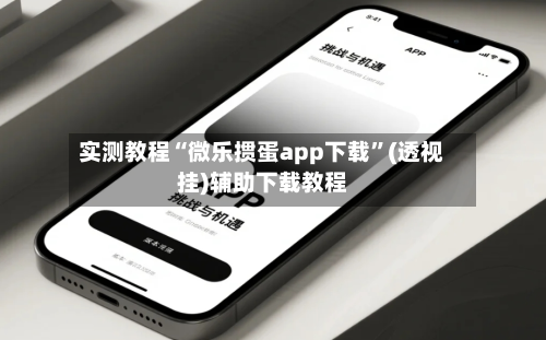 实测教程“微乐掼蛋app下载”(透视挂)辅助下载教程-第2张图片