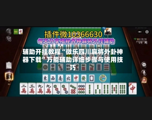 辅助开挂教程“微乐四川麻将外卦神器下载”万能辅助详细步骤与使用技巧