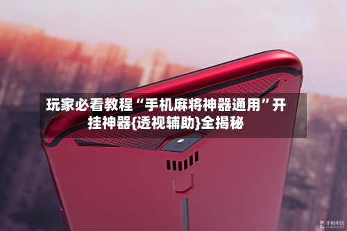 玩家必看教程“手机麻将神器通用	”开挂神器{透视辅助}全揭秘-第2张图片