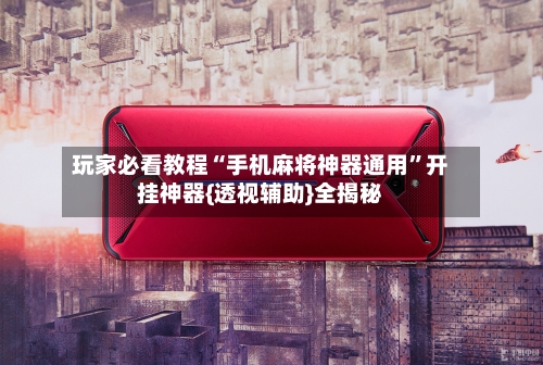 玩家必看教程“手机麻将神器通用”开挂神器{透视辅助}全揭秘
