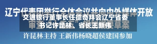 交通银行董事长任德奇拜会辽宁省委书记许昆林、省长王新伟