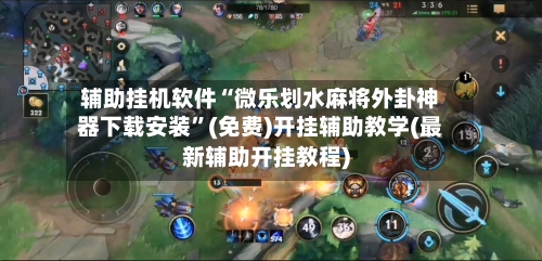 辅助挂机软件“微乐划水麻将外卦神器下载安装”(免费)开挂辅助教学(最新辅助开挂教程)-第2张图片