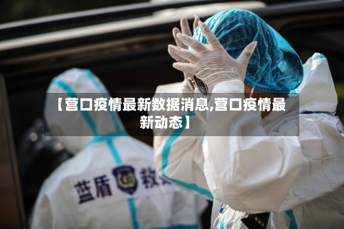 【营口疫情最新数据消息,营口疫情最新动态】-第3张图片