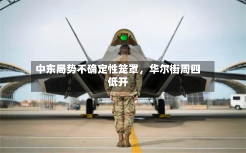 中东局势不确定性笼罩	，华尔街周四低开-第2张图片