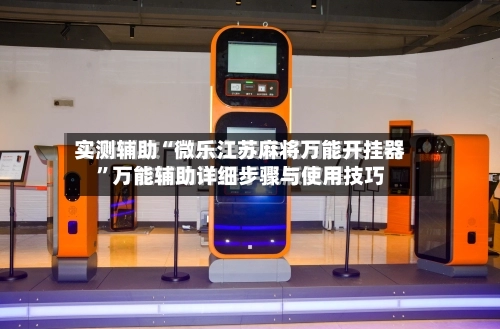 实测辅助“微乐江苏麻将万能开挂器”万能辅助详细步骤与使用技巧-第2张图片