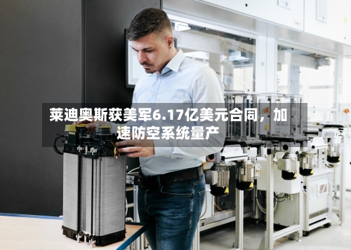 莱迪奥斯获美军6.17亿美元合同	，加速防空系统量产-第2张图片